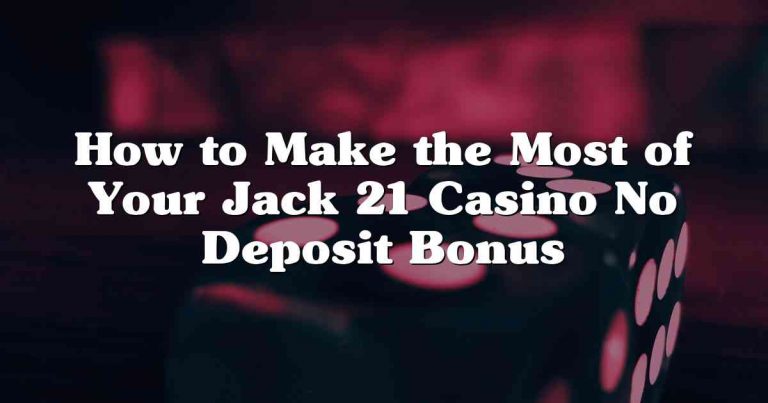 How to Make the Most of Your Jack 21 Casino No Deposit Bonus