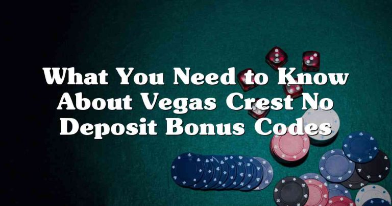 What You Need to Know About Vegas Crest No Deposit Bonus Codes