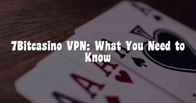 7Bitcasino VPN: What You Need to Know